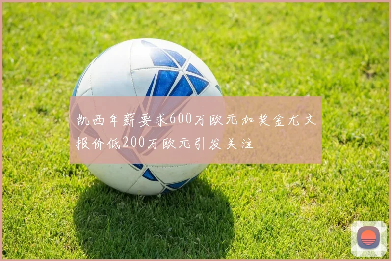 凯西年薪要求600万欧元加奖金尤文报价低200万欧元引发关注