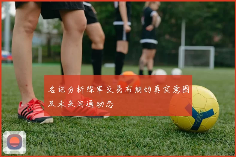 名记分析绿军交易布朗的真实意图及未来沟通动态