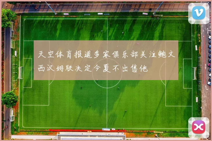天空体育报道多家俱乐部关注鲍文西汉姆联决定今夏不出售他