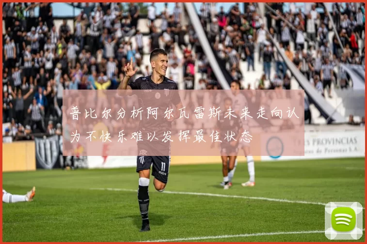 普比尔分析阿尔瓦雷斯未来走向认为不快乐难以发挥最佳状态