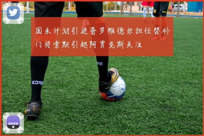 国米计划引进普罗维德尔担任替补门将索默引起阿贾克斯关注