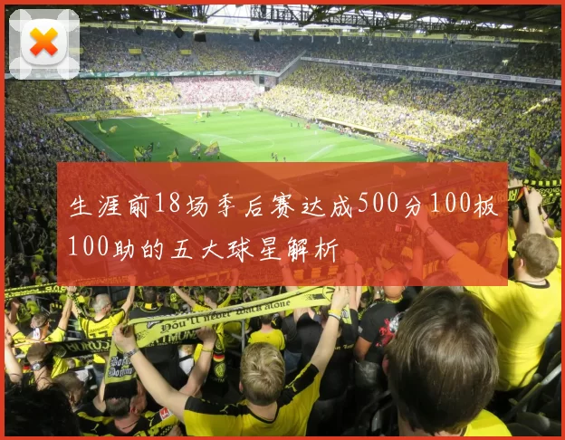 生涯前18场季后赛达成500分100板100助的五大球星解析