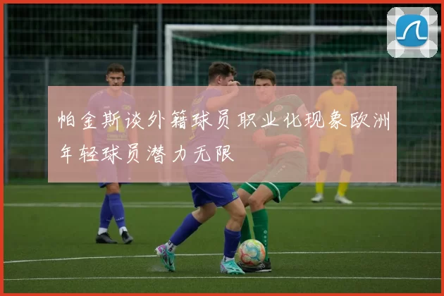 帕金斯谈外籍球员职业化现象欧洲年轻球员潜力无限