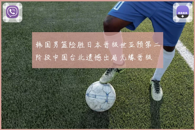 韩国男篮险胜日本晋级世亚预第二阶段中国台北遗憾出局无缘晋级