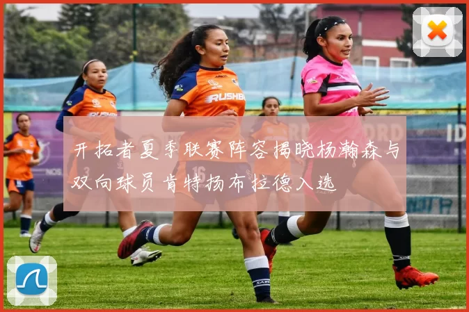 开拓者夏季联赛阵容揭晓杨瀚森与双向球员肯特扬布拉德入选